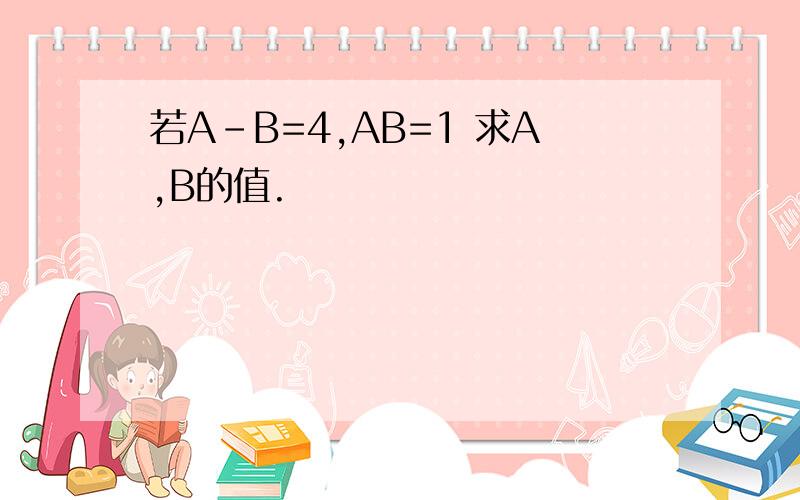 若A-B=4,AB=1 求A,B的值.