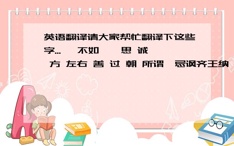 英语翻译请大家帮忙翻译下这些字...孰 不如 孰 思 诚 方 左右 善 过 朝 所谓邹忌讽齐王纳谏 邹忌修八尺有余,而形