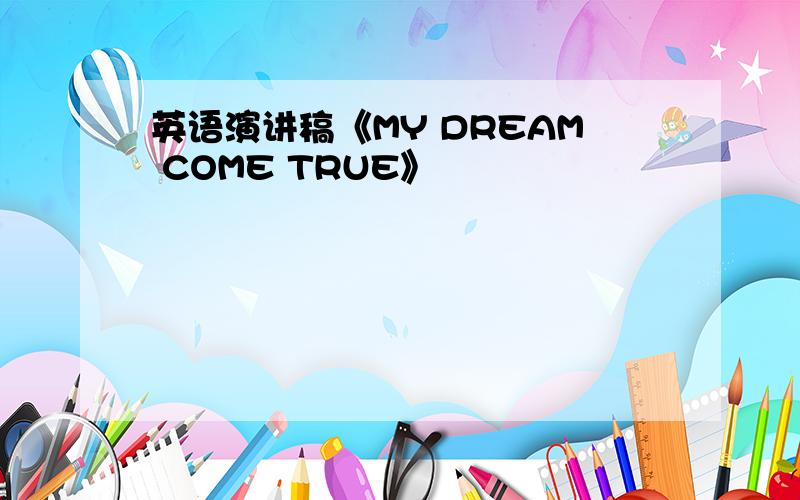 英语演讲稿《MY DREAM COME TRUE》