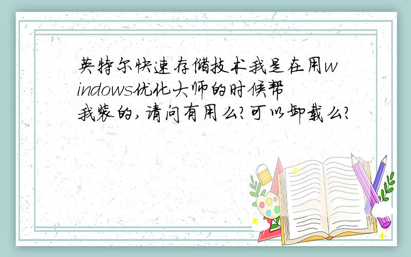 英特尔快速存储技术我是在用windows优化大师的时候帮我装的,请问有用么?可以卸载么?