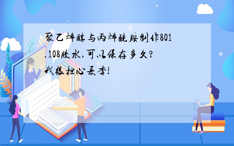 聚乙烯醇与丙烯酰胺制作801.108胶水,可以保存多久?我很担心夏季!