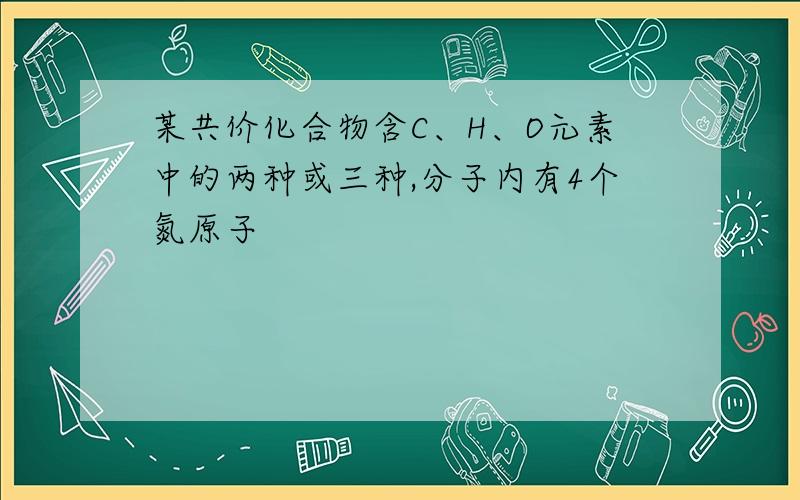 某共价化合物含C、H、O元素中的两种或三种,分子内有4个氮原子