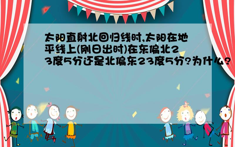 太阳直射北回归线时,太阳在地平线上(刚日出时)在东偏北23度5分还是北偏东23度5分?为什么?