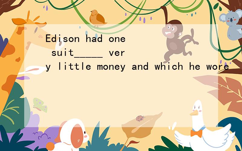 Edison had one suit_____ very little money and which he wore