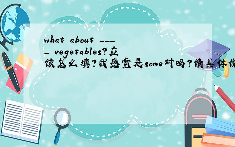 what about ____ vegetables?应该怎么填?我感觉是some对吗?请具体说说some和any的用法