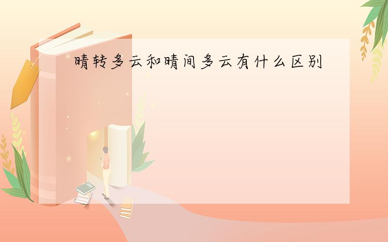 晴转多云和晴间多云有什么区别