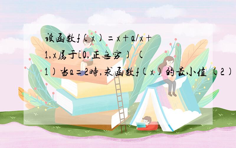 设函数f(x)=x+a/x+1,x属于[0,正无穷) (1)当a=2时,求函数f(x)的最小值 (2)当0