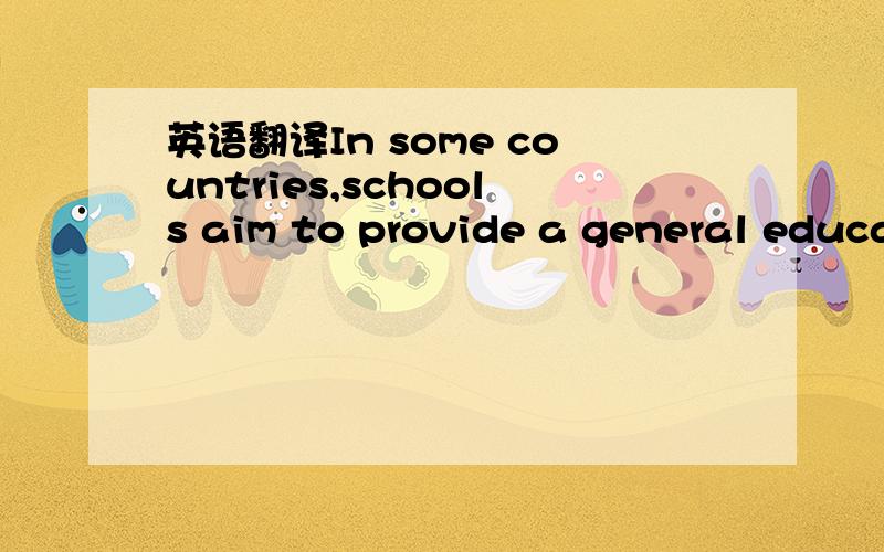 英语翻译In some countries,schools aim to provide a general educa