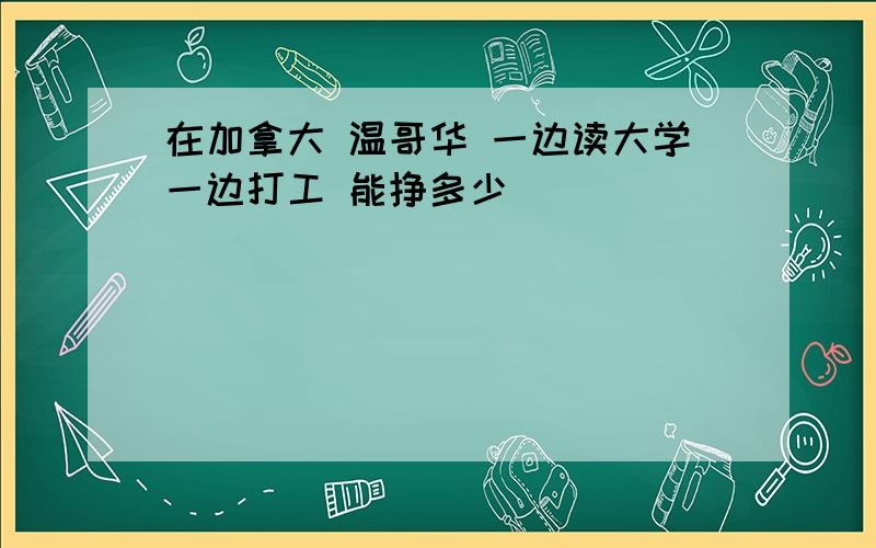 在加拿大 温哥华 一边读大学一边打工 能挣多少