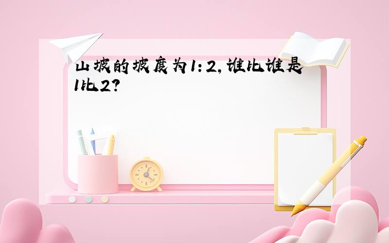 山坡的坡度为1：2,谁比谁是1比2?