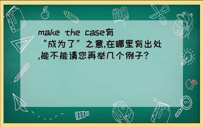 make the case有“成为了”之意,在哪里有出处,能不能请您再举几个例子?