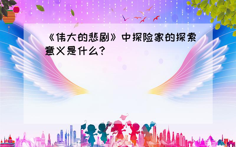 《伟大的悲剧》中探险家的探索意义是什么?