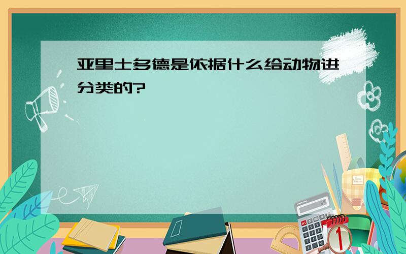 亚里士多德是依据什么给动物进分类的?