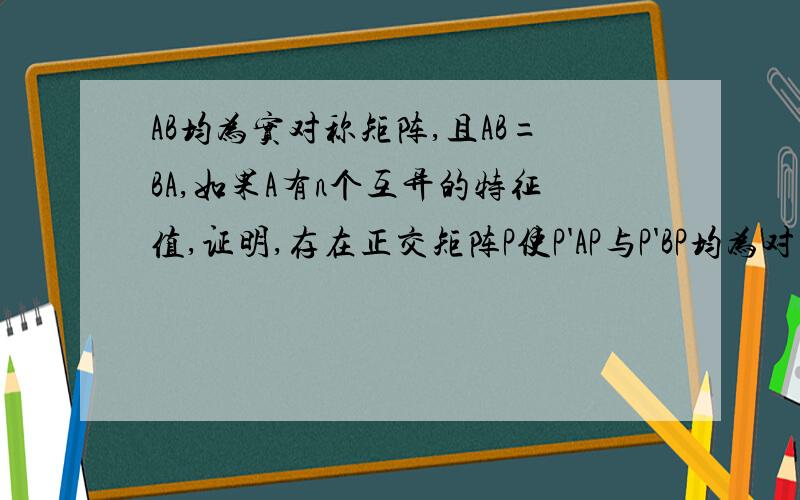 AB均为实对称矩阵,且AB=BA,如果A有n个互异的特征值,证明,存在正交矩阵P使P'AP与P'BP均为对角阵