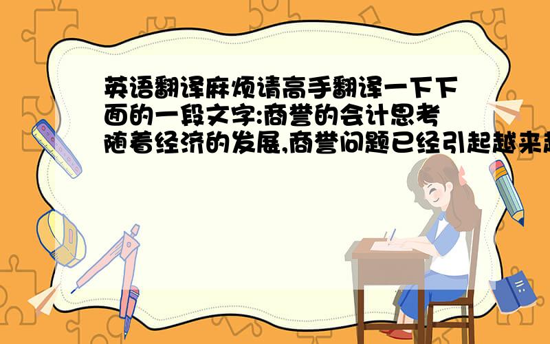 英语翻译麻烦请高手翻译一下下面的一段文字:商誉的会计思考随着经济的发展,商誉问题已经引起越来越多的人的关注.在商誉会计领