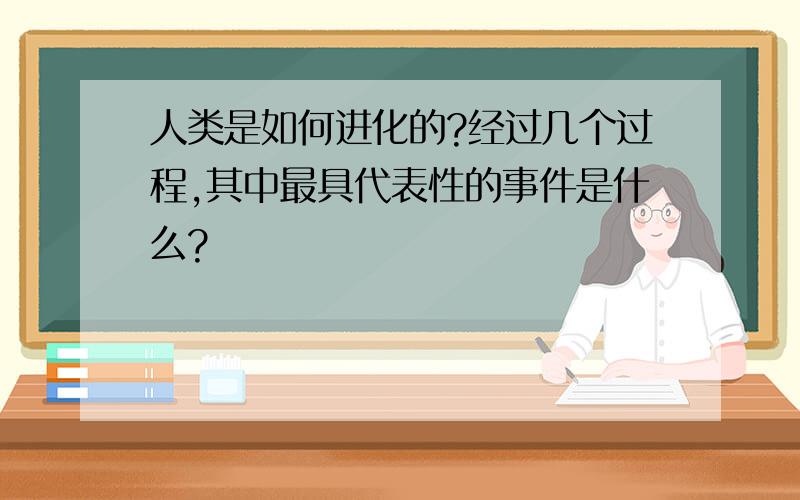 人类是如何进化的?经过几个过程,其中最具代表性的事件是什么?