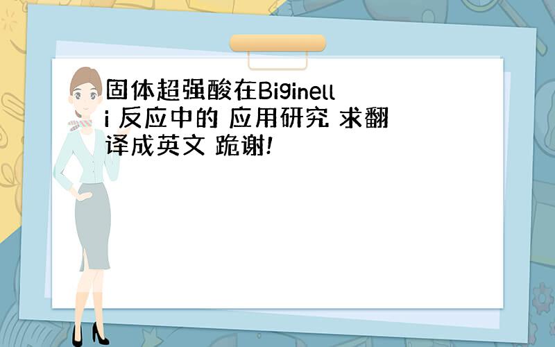 固体超强酸在Biginelli 反应中的 应用研究 求翻译成英文 跪谢!