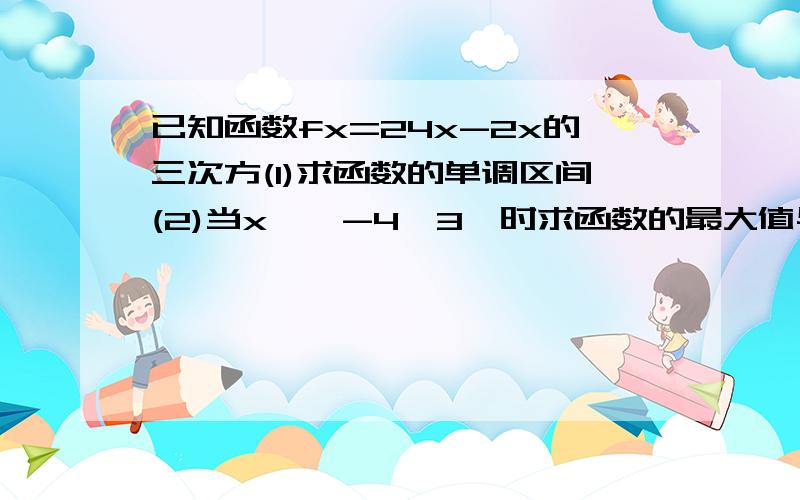 已知函数fx=24x-2x的三次方(1)求函数的单调区间(2)当x∈【-4,3】时求函数的最大值与最小值