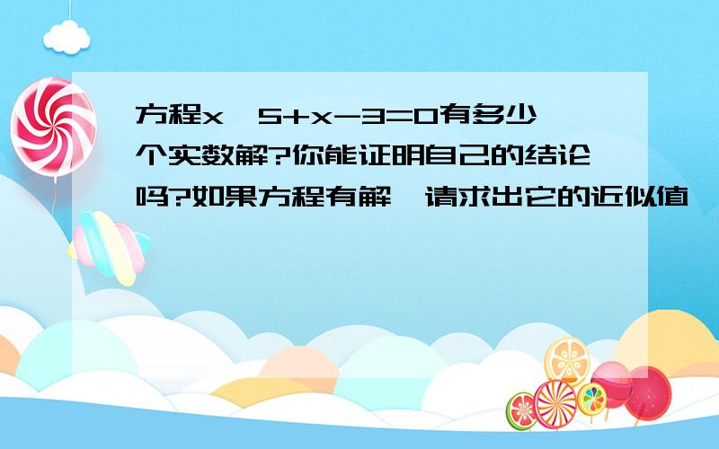 方程x＾5+x-3=0有多少个实数解?你能证明自己的结论吗?如果方程有解,请求出它的近似值