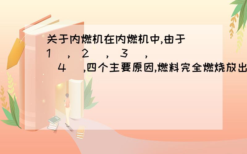 关于内燃机在内燃机中,由于（1） ,（2） ,（3） ,（4） ,四个主要原因,燃料完全燃烧放出的热量并不能全部用来做有