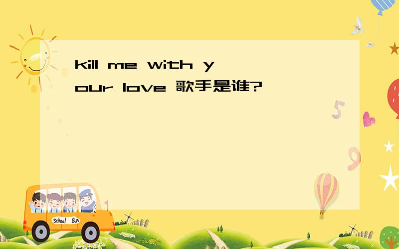 kill me with your love 歌手是谁?