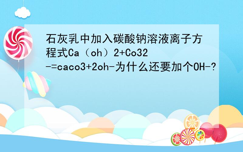 石灰乳中加入碳酸钠溶液离子方程式Ca（oh）2+Co32-=caco3+2oh-为什么还要加个OH-?