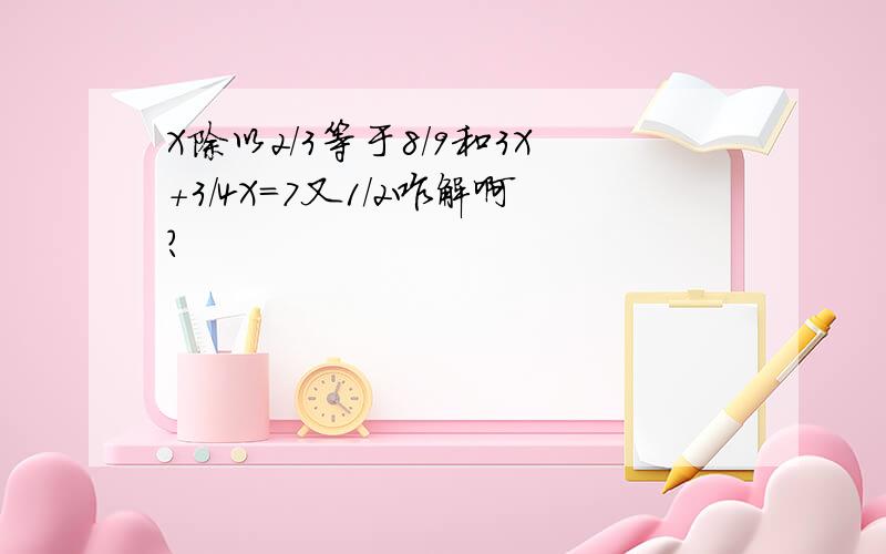 X除以2/3等于8/9和3X+3/4X=7又1/2咋解啊?