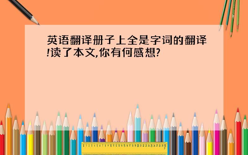 英语翻译册子上全是字词的翻译!读了本文,你有何感想?