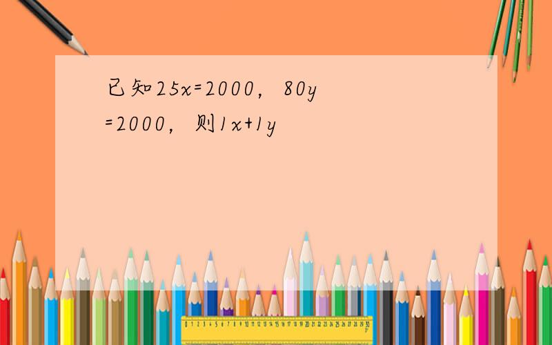 已知25x=2000，80y=2000，则1x+1y