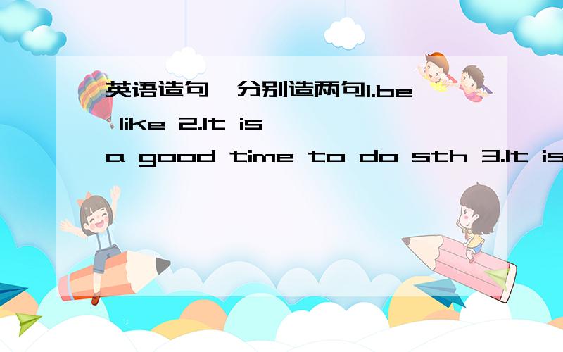 英语造句,分别造两句1.be like 2.It is a good time to do sth 3.It is ha