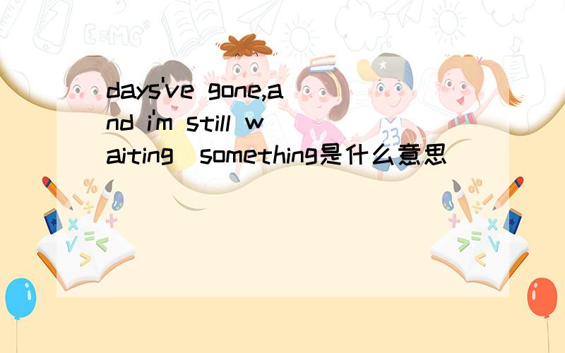 days've gone,and i'm still waiting_something是什么意思