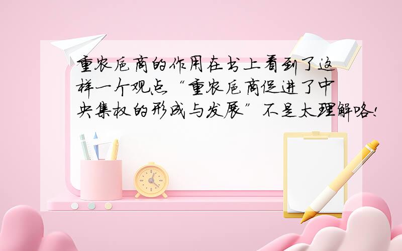 重农抑商的作用在书上看到了这样一个观点“重农抑商促进了中央集权的形成与发展”不是太理解咯!