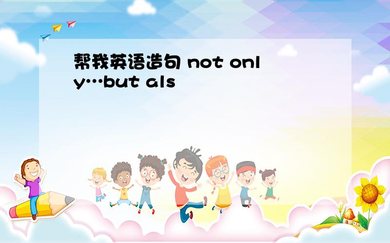 帮我英语造句 not only…but als