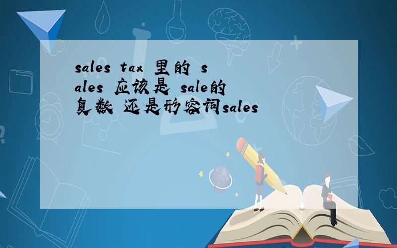 sales tax 里的 sales 应该是 sale的复数 还是形容词sales