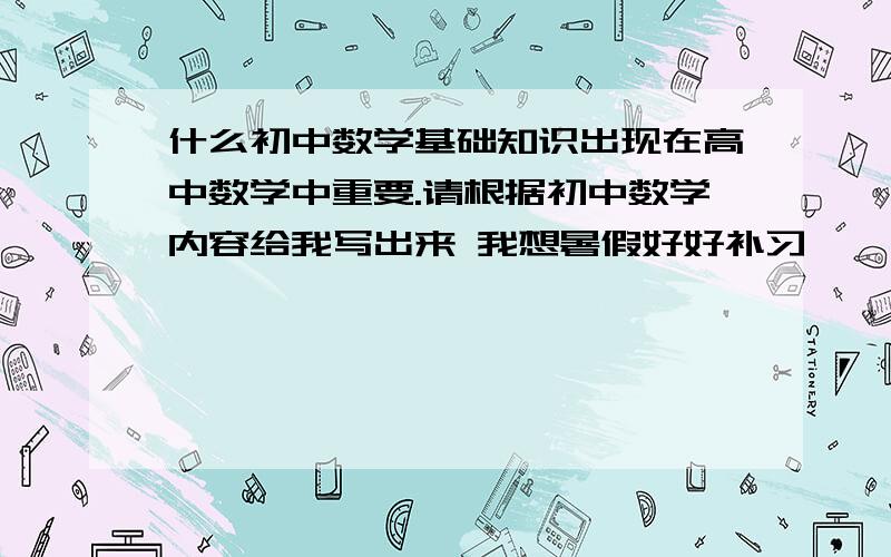 什么初中数学基础知识出现在高中数学中重要.请根据初中数学内容给我写出来 我想暑假好好补习