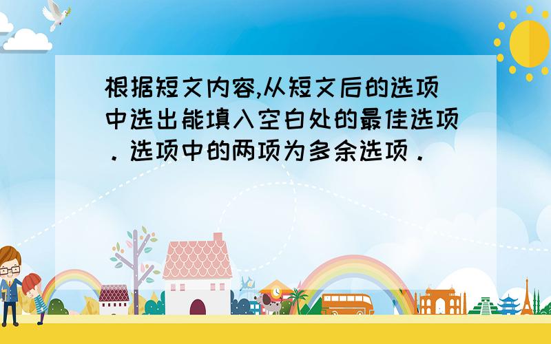 根据短文内容,从短文后的选项中选出能填入空白处的最佳选项。选项中的两项为多余选项。