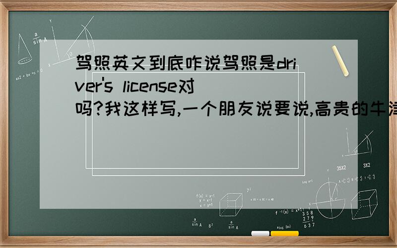 驾照英文到底咋说驾照是driver's license对吗?我这样写,一个朋友说要说,高贵的牛津应讲driving li