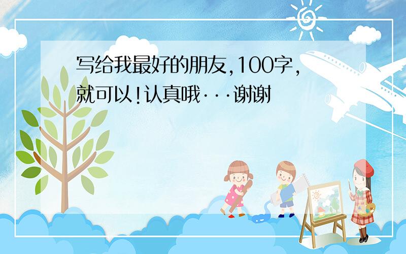 写给我最好的朋友,100字,就可以!认真哦···谢谢