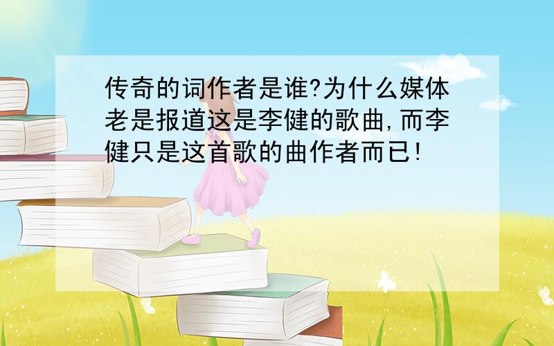 传奇的词作者是谁?为什么媒体老是报道这是李健的歌曲,而李健只是这首歌的曲作者而已!