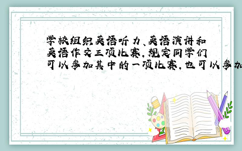学校组织英语听力、英语演讲和英语作文三项比赛,规定同学们可以参加其中的一项比赛,也可以参加其中的两项比赛,一共有多少种不