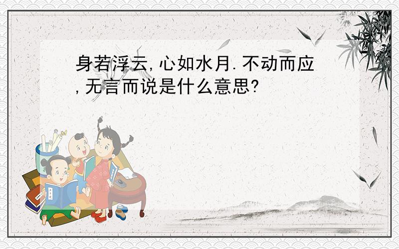 身若浮云,心如水月.不动而应,无言而说是什么意思?