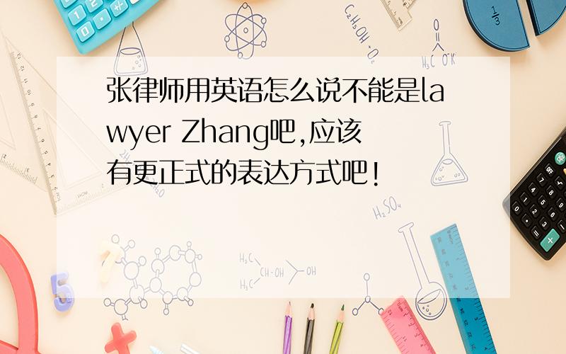 张律师用英语怎么说不能是lawyer Zhang吧,应该有更正式的表达方式吧!