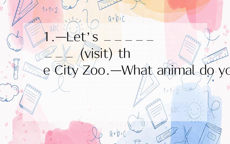 1.—Let’s ________ (visit) the City Zoo.—What animal do you w