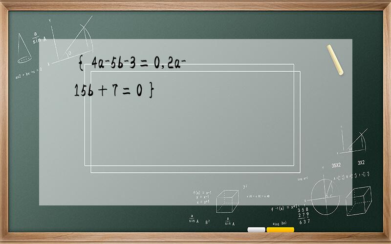 {4a-5b-3=0,2a-15b+7=0}