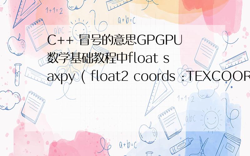 C++ 冒号的意思GPGPU数学基础教程中float saxpy ( float2 coords :TEXCOORD0,