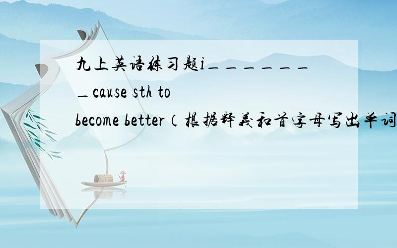 九上英语练习题i_______cause sth to become better（根据释义和首字母写出单词）