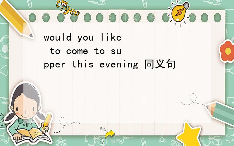 would you like to come to supper this evening 同义句