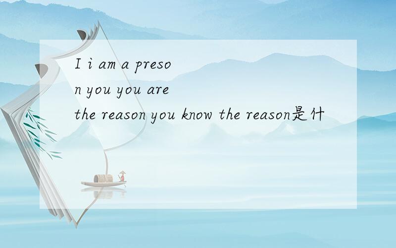 I i am a preson you you are the reason you know the reason是什