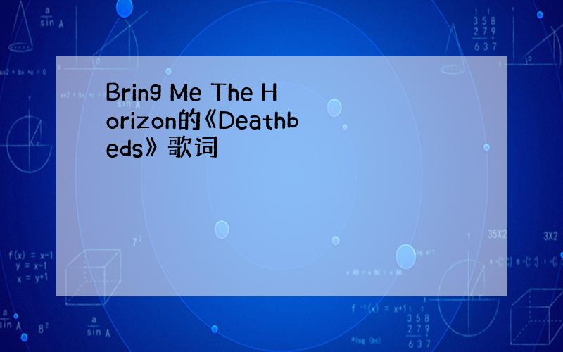 Bring Me The Horizon的《Deathbeds》 歌词