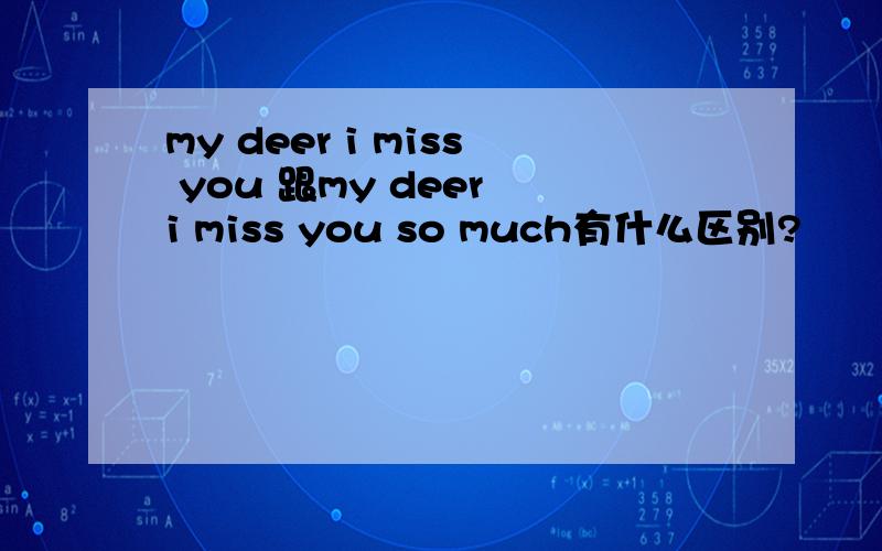 my deer i miss you 跟my deer i miss you so much有什么区别?